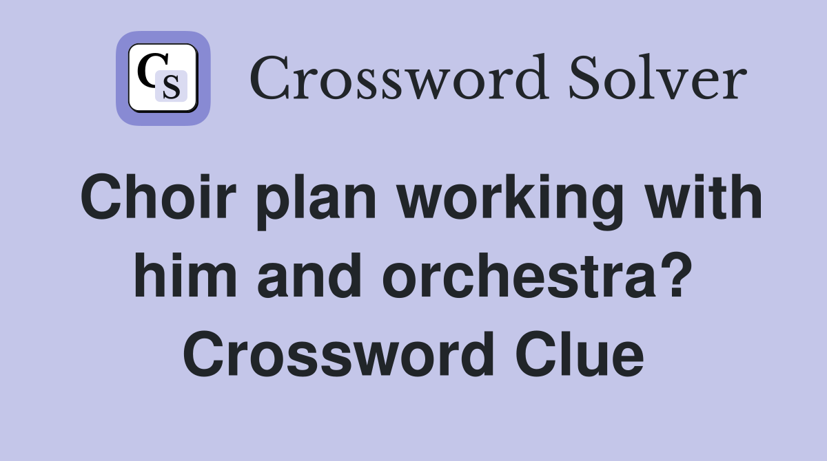 Choir plan working with him and orchestra? Crossword Clue
