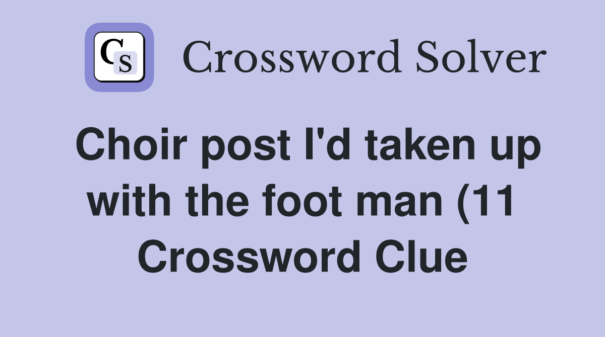 Choir post I #39 d taken up with the foot man (11) Crossword Clue Answers Choir post I #39 d taken up with the foot man (11) Crossword Clue Answers