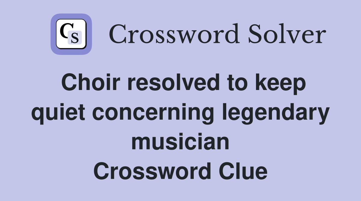Choir resolved to keep quiet concerning legendary musician Crossword Clue