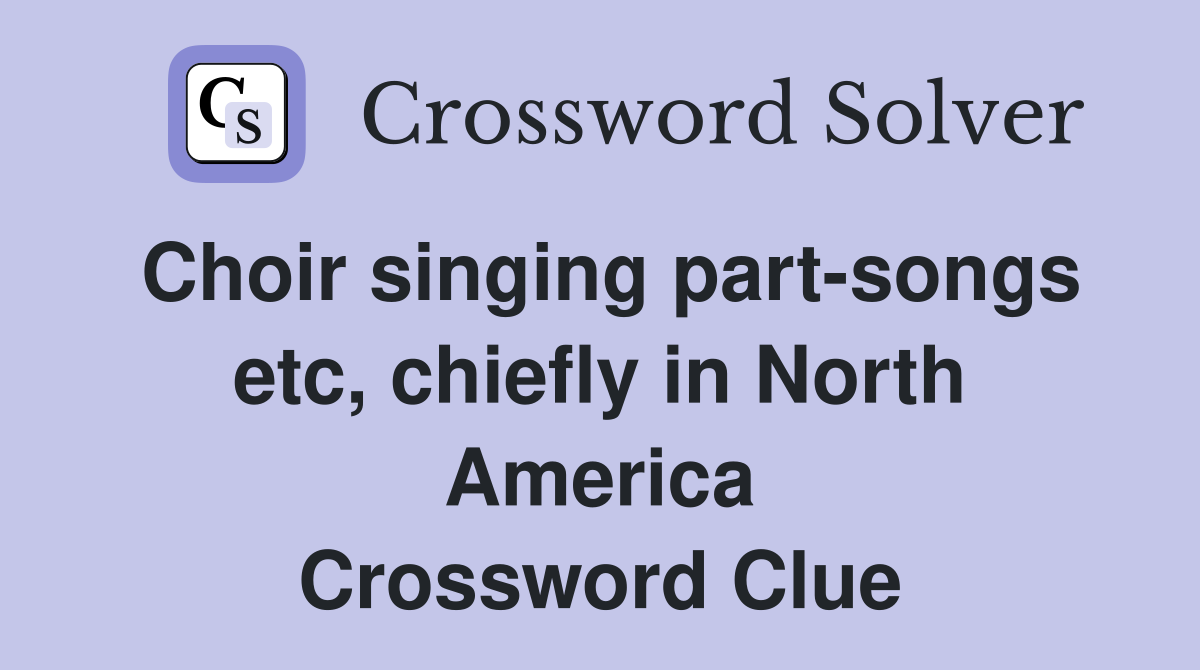 Choir singing part-songs etc, chiefly in North America Crossword Clue