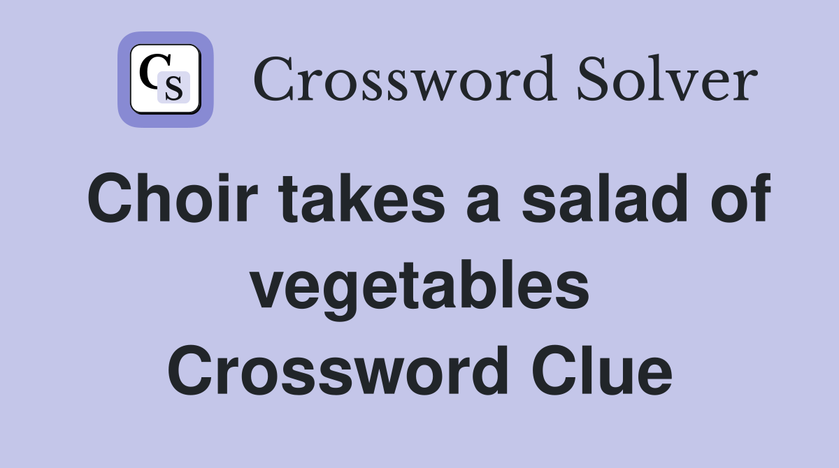 Choir takes a salad of vegetables Crossword Clue
