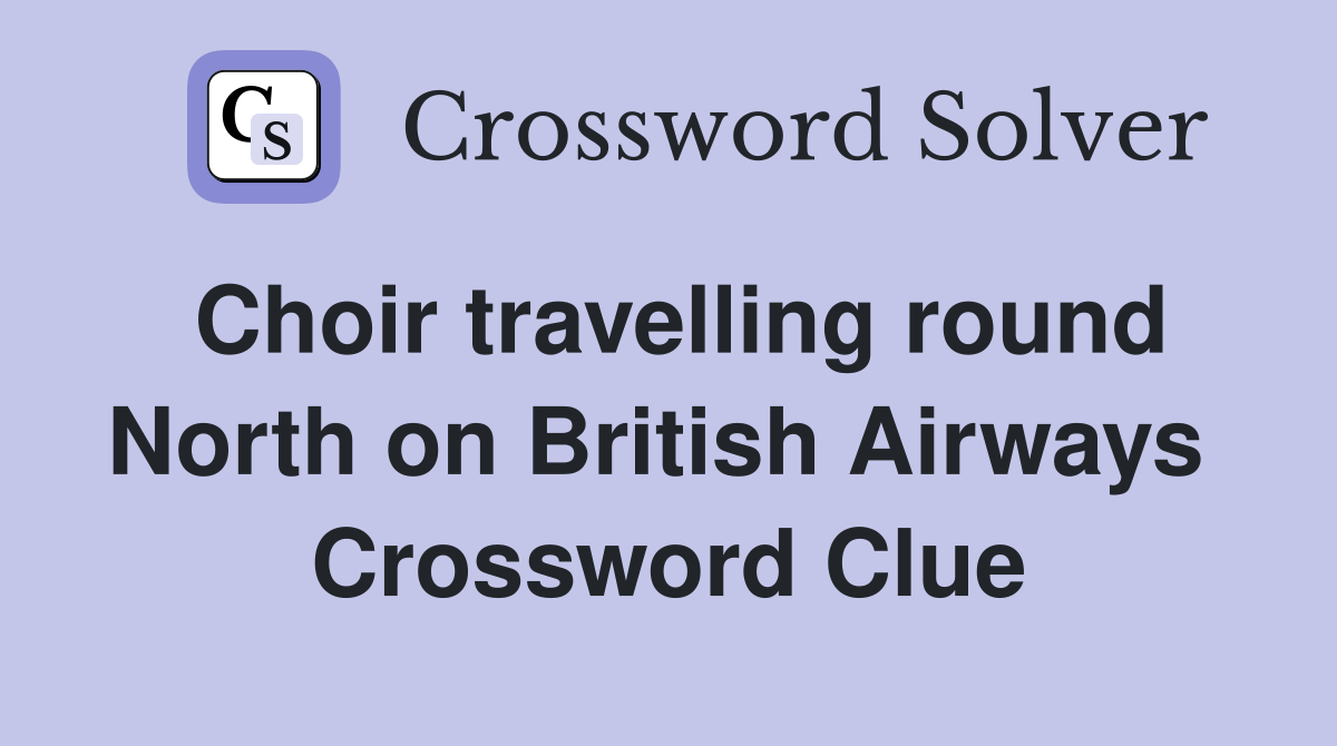 Choir travelling round North on British Airways  Crossword Clue