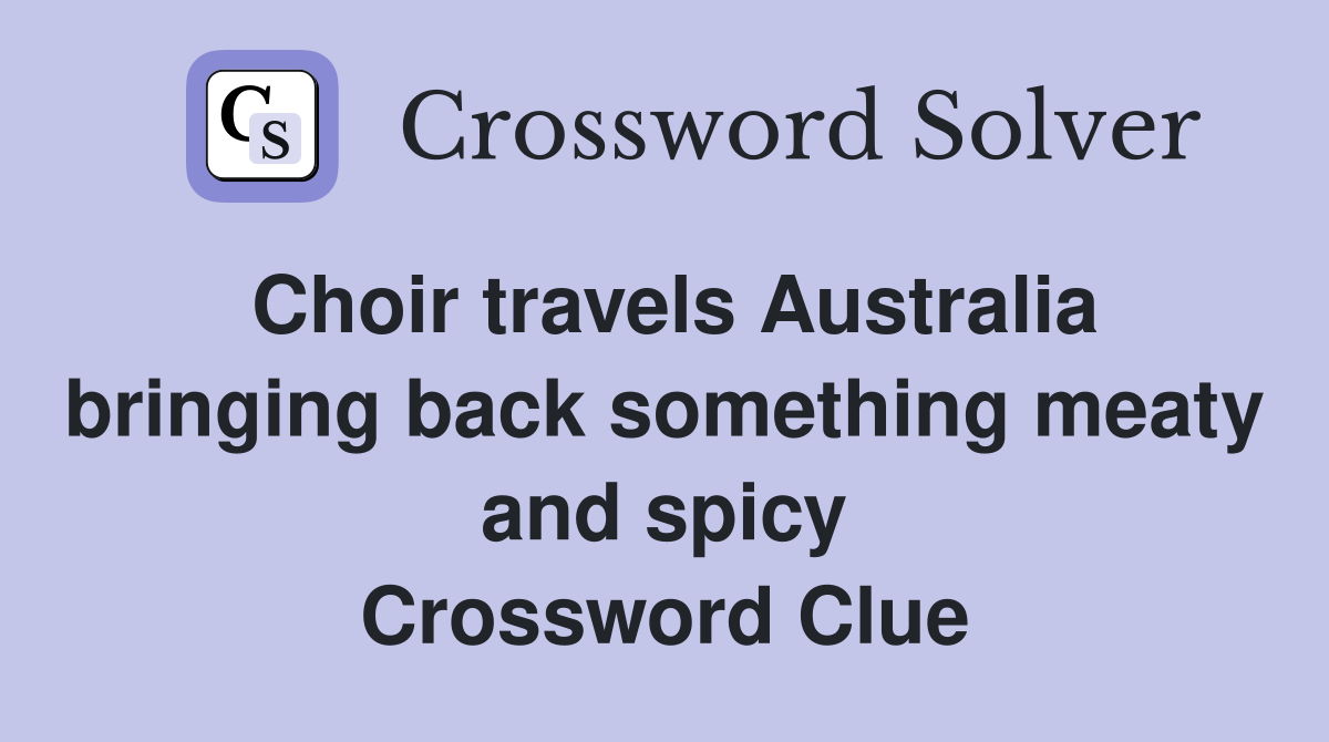 Choir travels Australia bringing back something meaty and spicy Crossword Clue