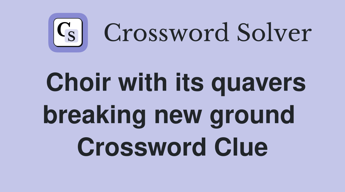 Choir with its quavers breaking new ground  Crossword Clue