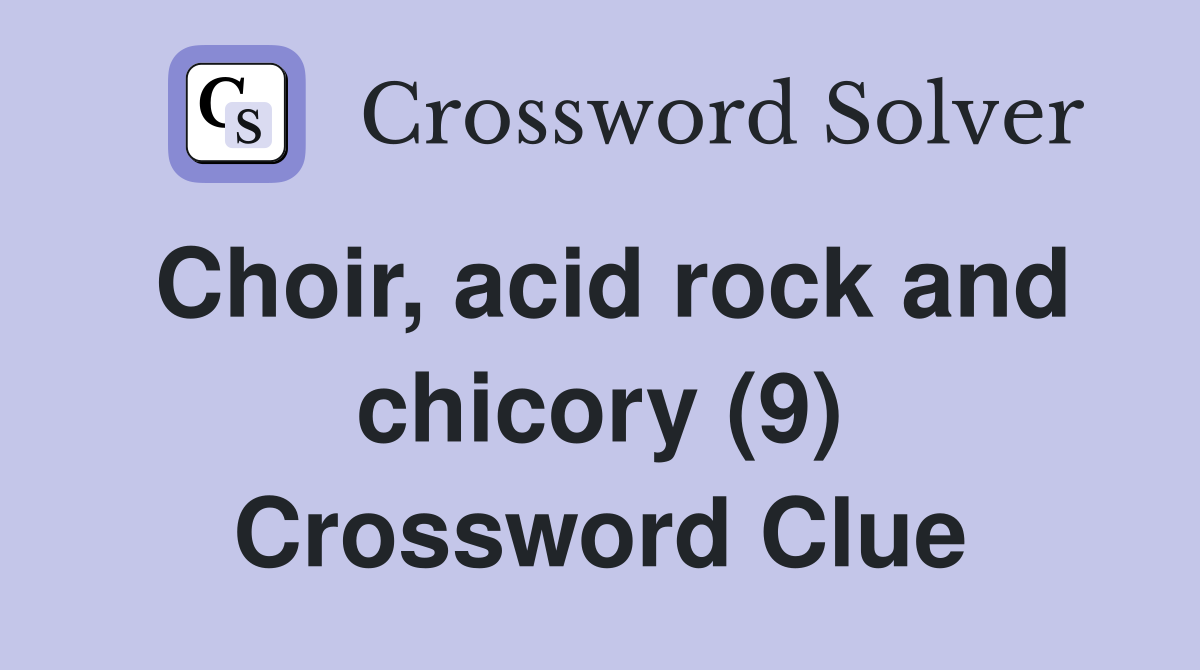 Choir, acid rock and chicory (9) Crossword Clue