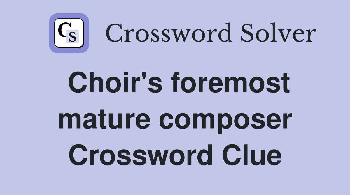Choir's foremost mature composer Crossword Clue