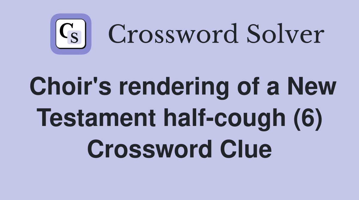 Choir's rendering of a New Testament half-cough (6) Crossword Clue