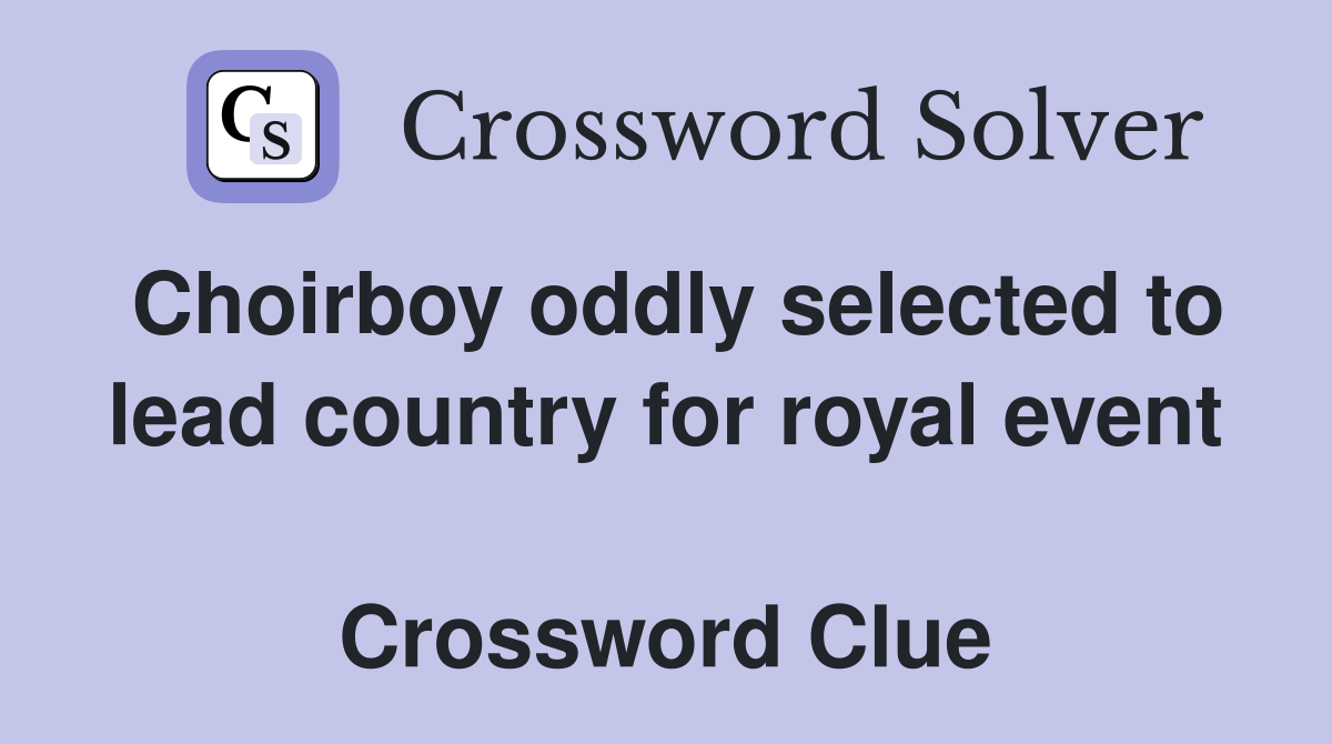 Choirboy oddly selected to lead country for royal event  Crossword Clue