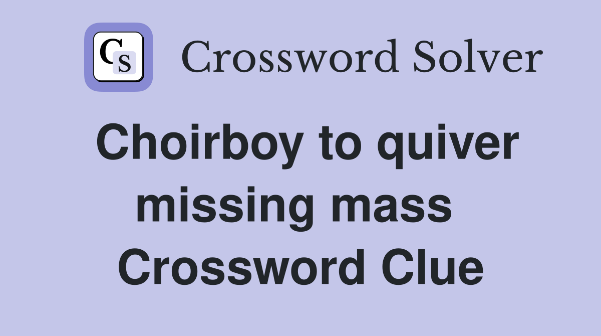 Choirboy to quiver missing mass  Crossword Clue