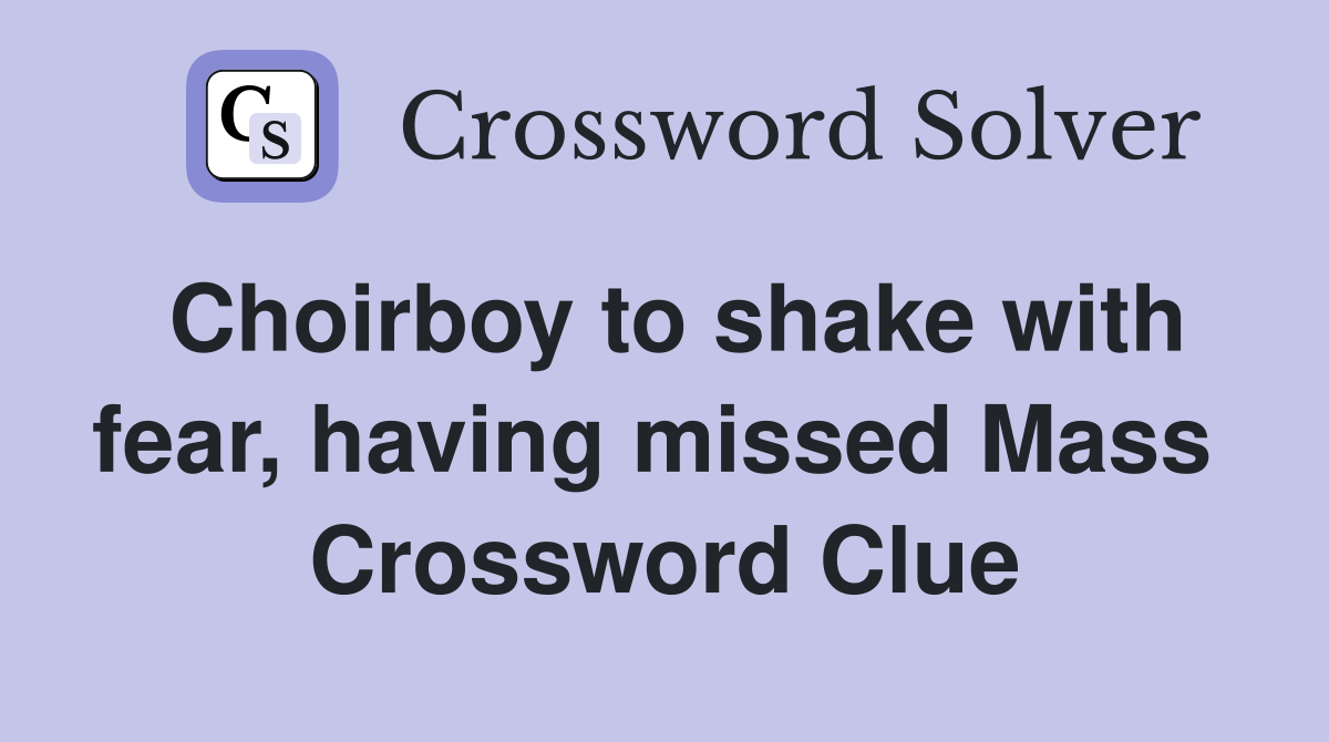 Choirboy to shake with fear, having missed Mass  Crossword Clue