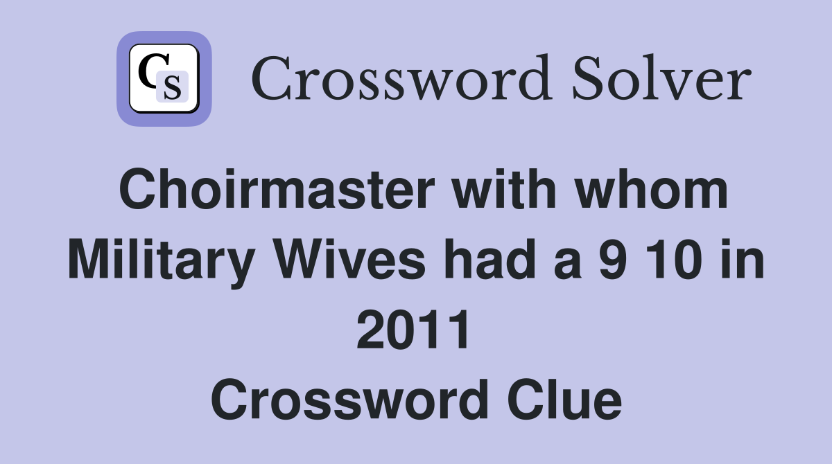 Choirmaster with whom Military Wives had a 9 10 in 2011 Crossword Clue