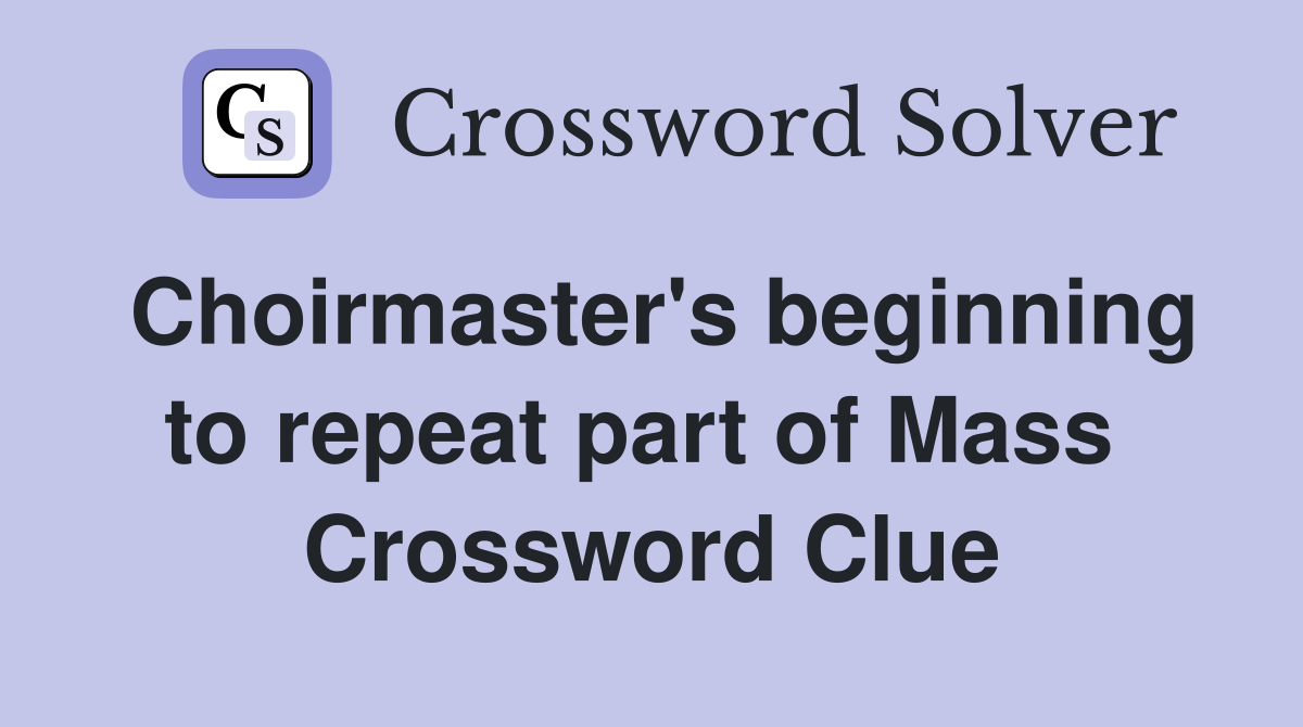 Choirmaster's beginning to repeat part of Mass  Crossword Clue