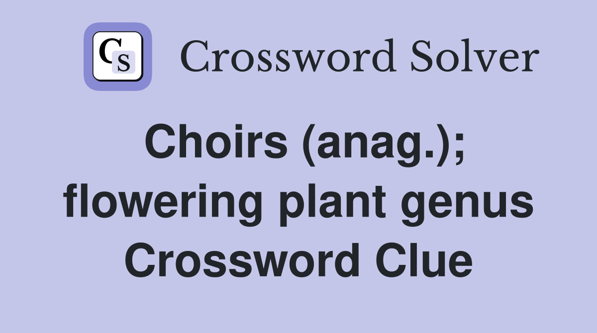 Choirs (anag.); flowering plant genus Crossword Clue