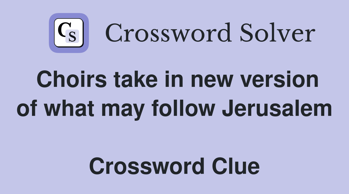 Choirs take in new version of what may follow Jerusalem  Crossword Clue