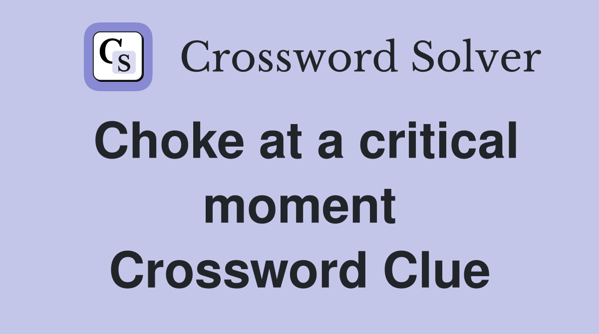 Choke at a critical moment Crossword Clue