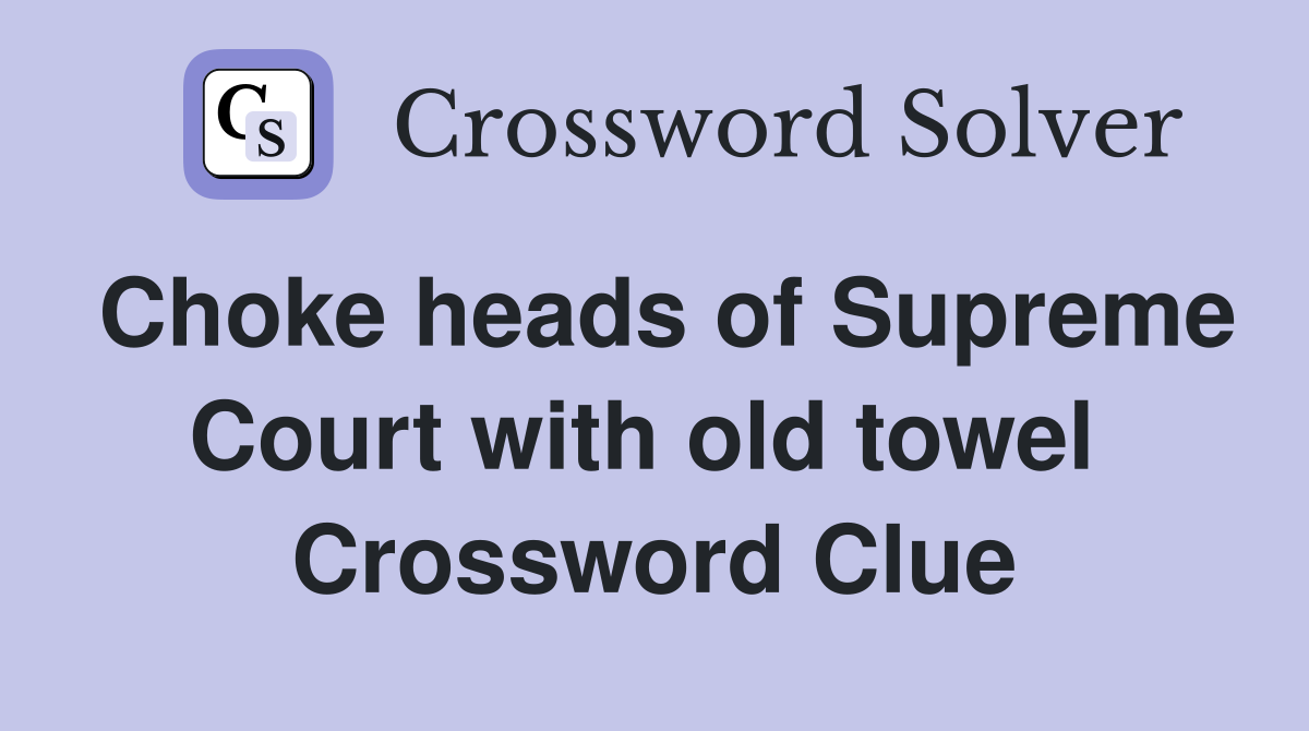Choke heads of Supreme Court with old towel  Crossword Clue