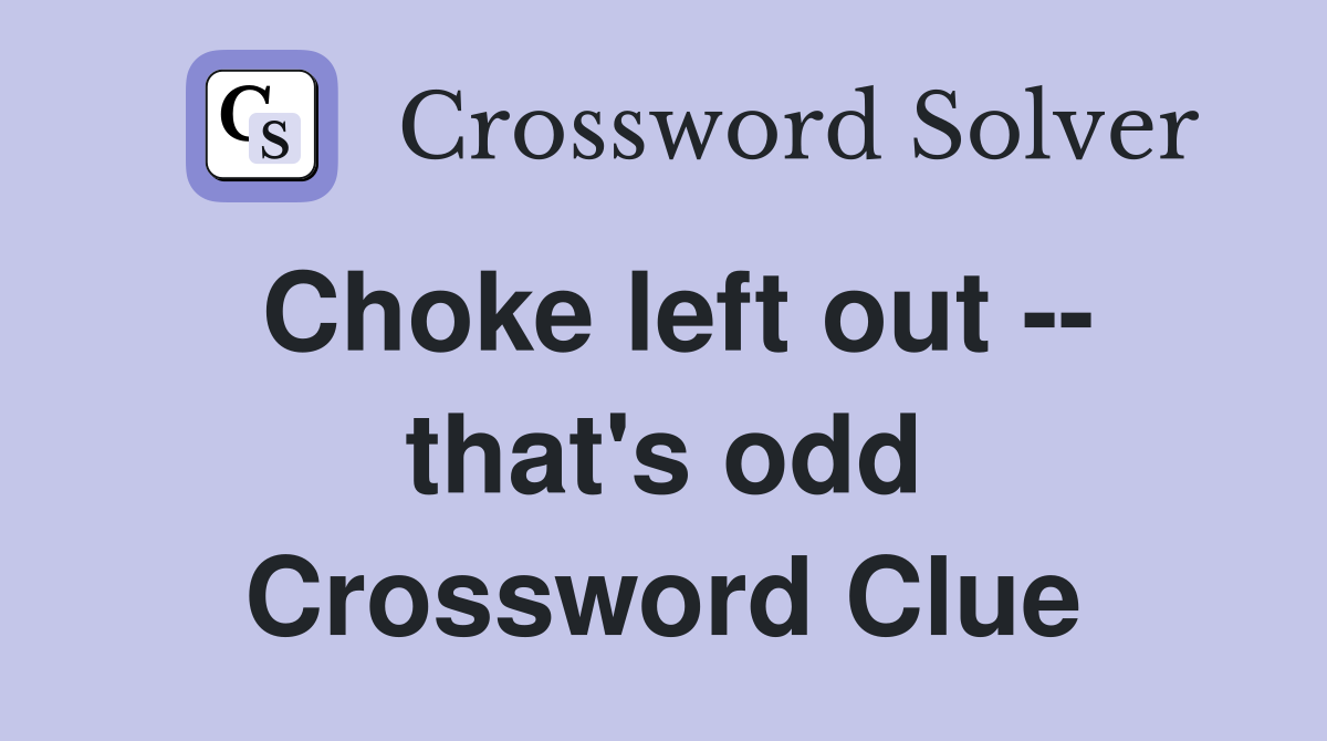 Choke left out -- that's odd Crossword Clue