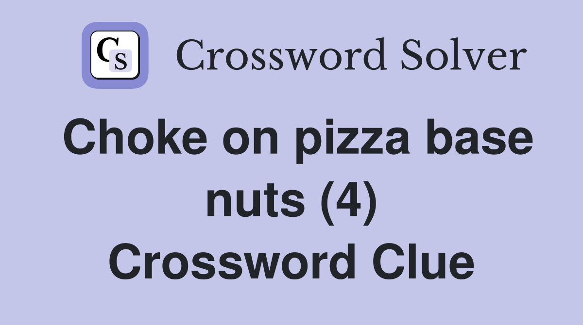 Choke on pizza base nuts (4) Crossword Clue