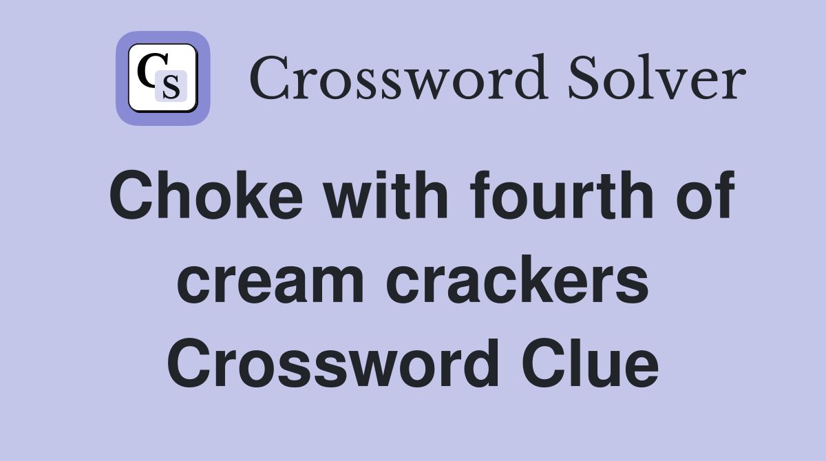 Choke with fourth of cream crackers Crossword Clue
