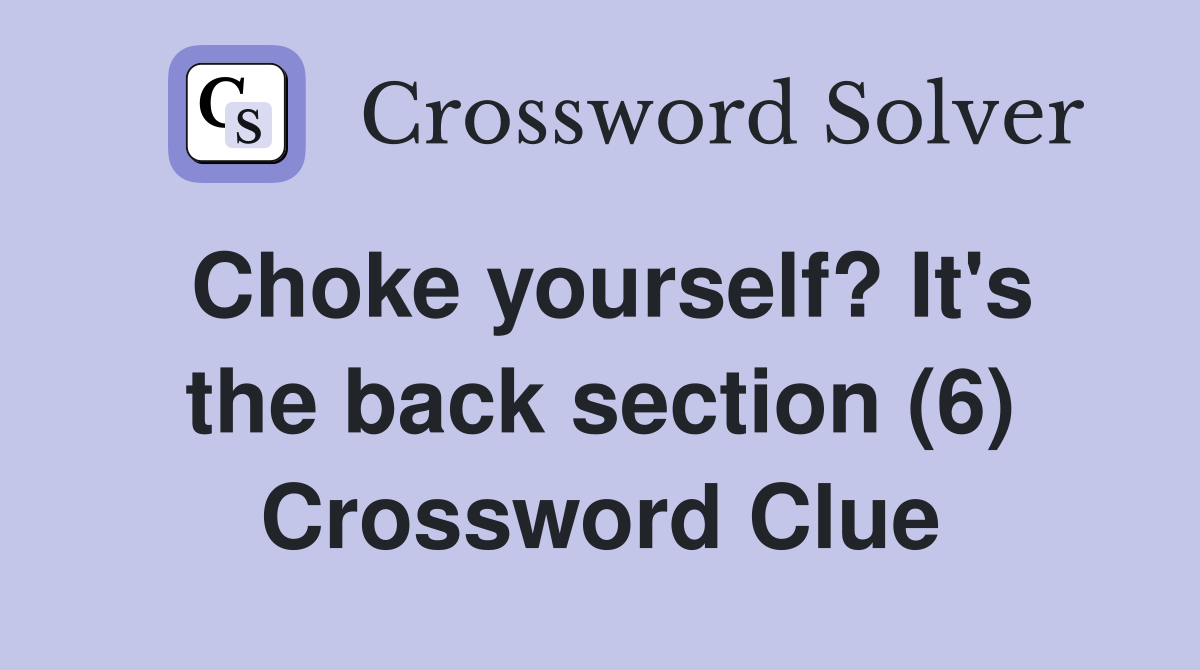 Choke yourself? It's the back section (6) Crossword Clue