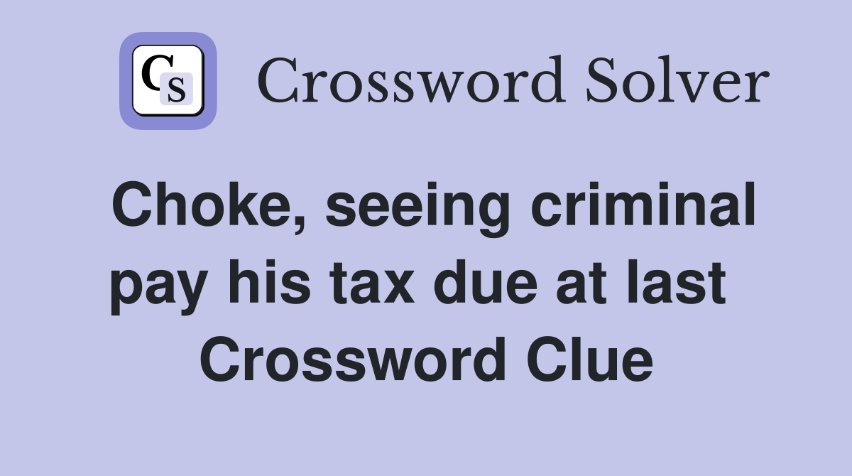 Choke, seeing criminal pay his tax due at last  Crossword Clue