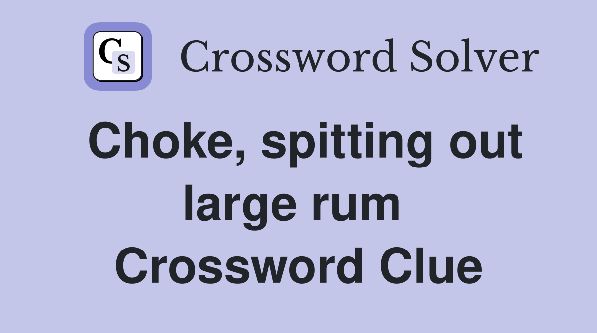 Choke, spitting out large rum  Crossword Clue