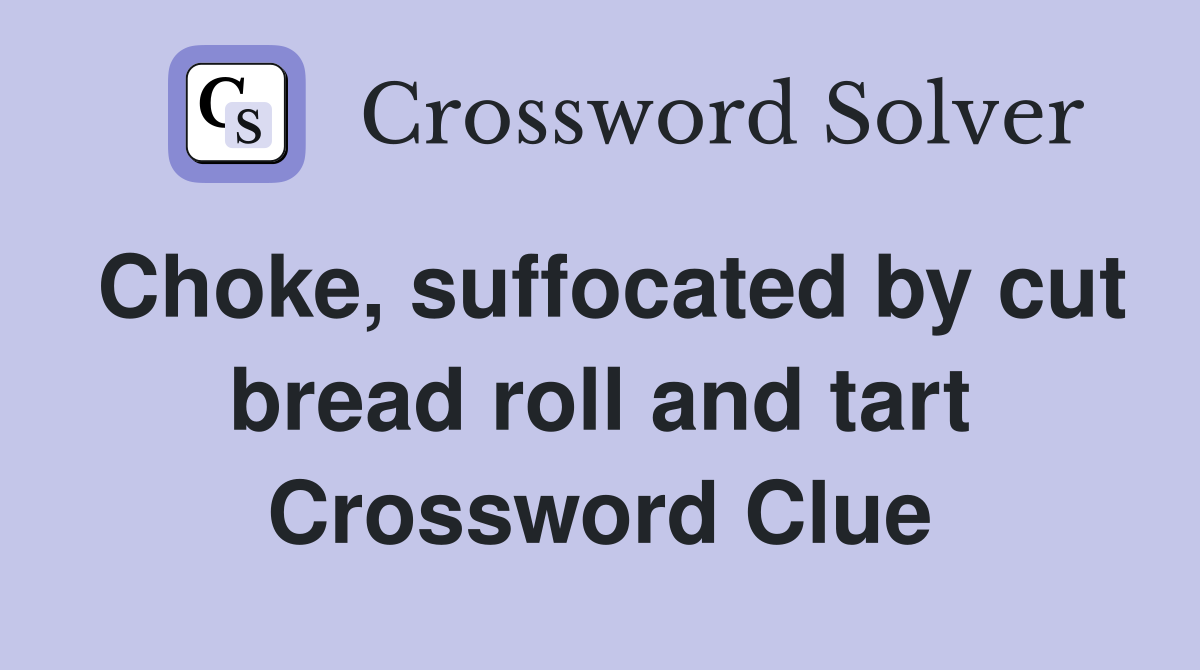 Choke, suffocated by cut bread roll and tart Crossword Clue