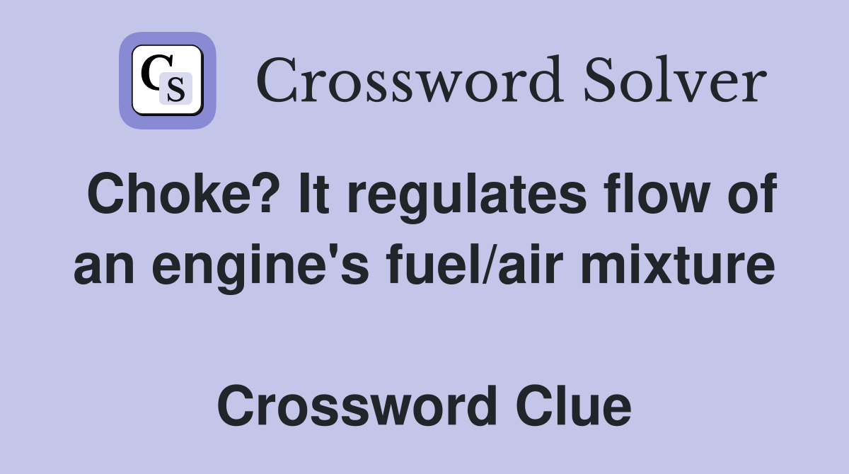 Choke? It regulates flow of an engine's fuel/air mixture  Crossword Clue