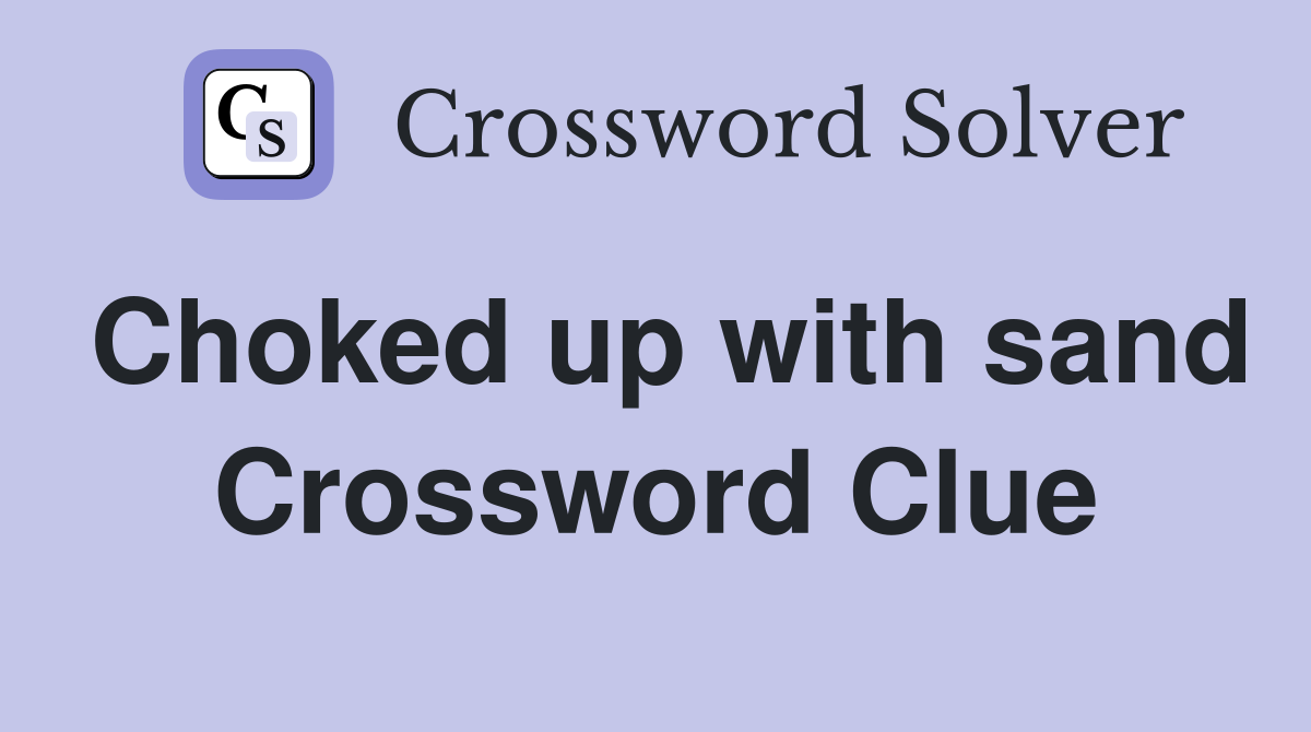 Choked up with sand Crossword Clue