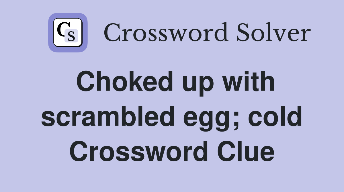 Choked up with scrambled egg; cold Crossword Clue
