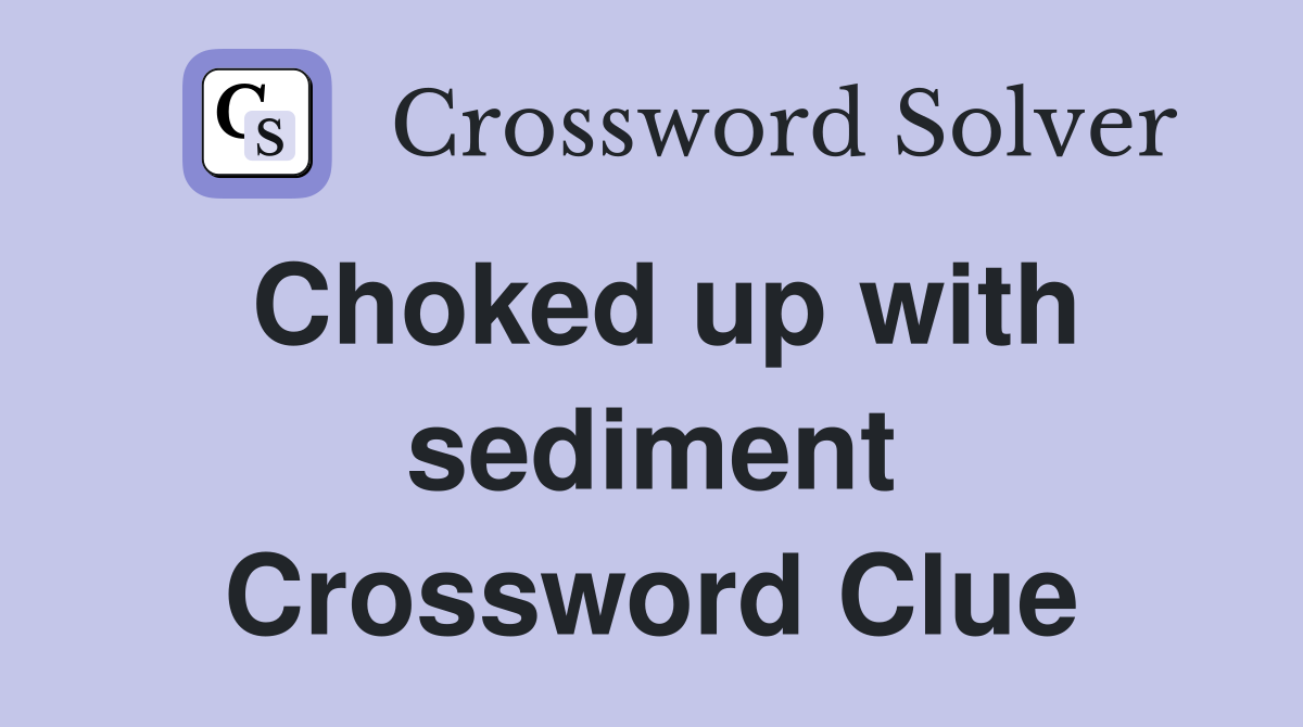 Choked up with sediment Crossword Clue