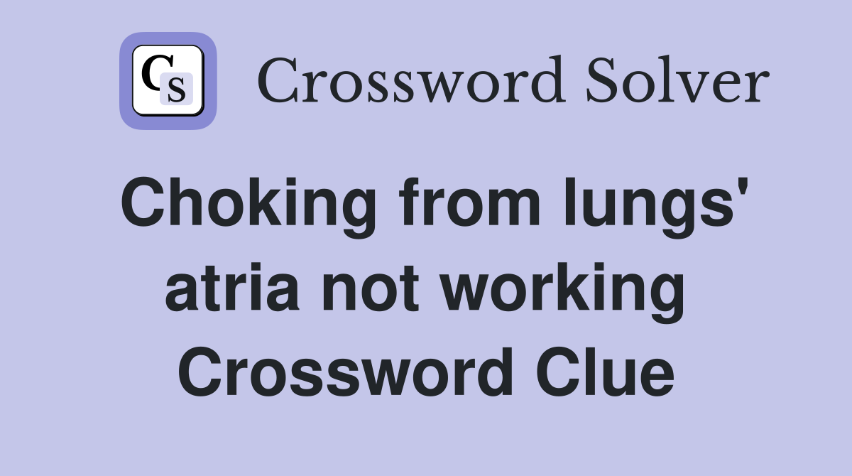 Choking from lungs' atria not working Crossword Clue
