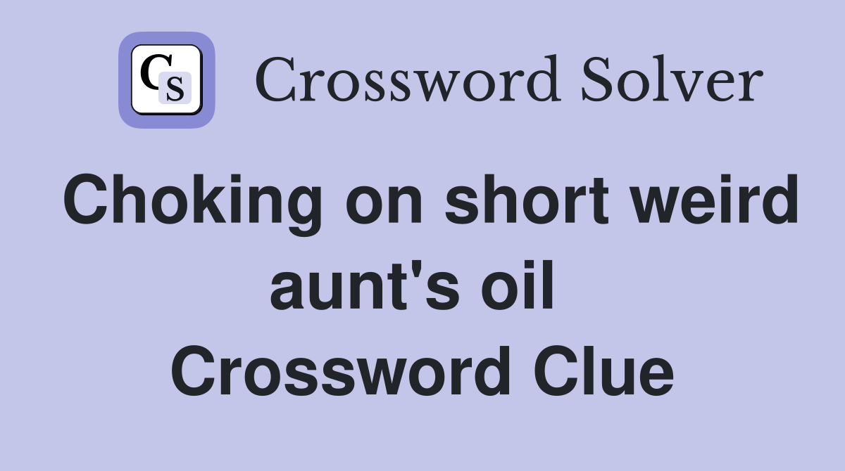 Choking on short weird aunt's oil  Crossword Clue