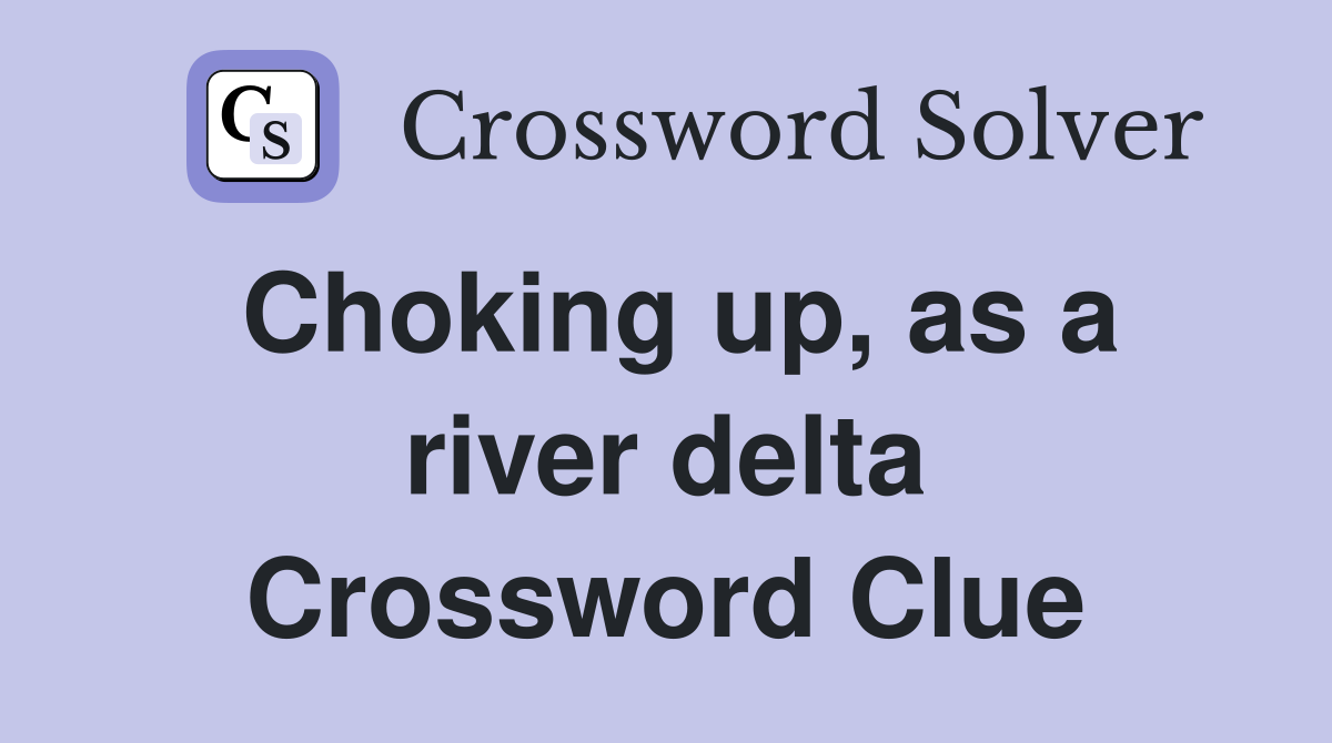 Choking up, as a river delta Crossword Clue