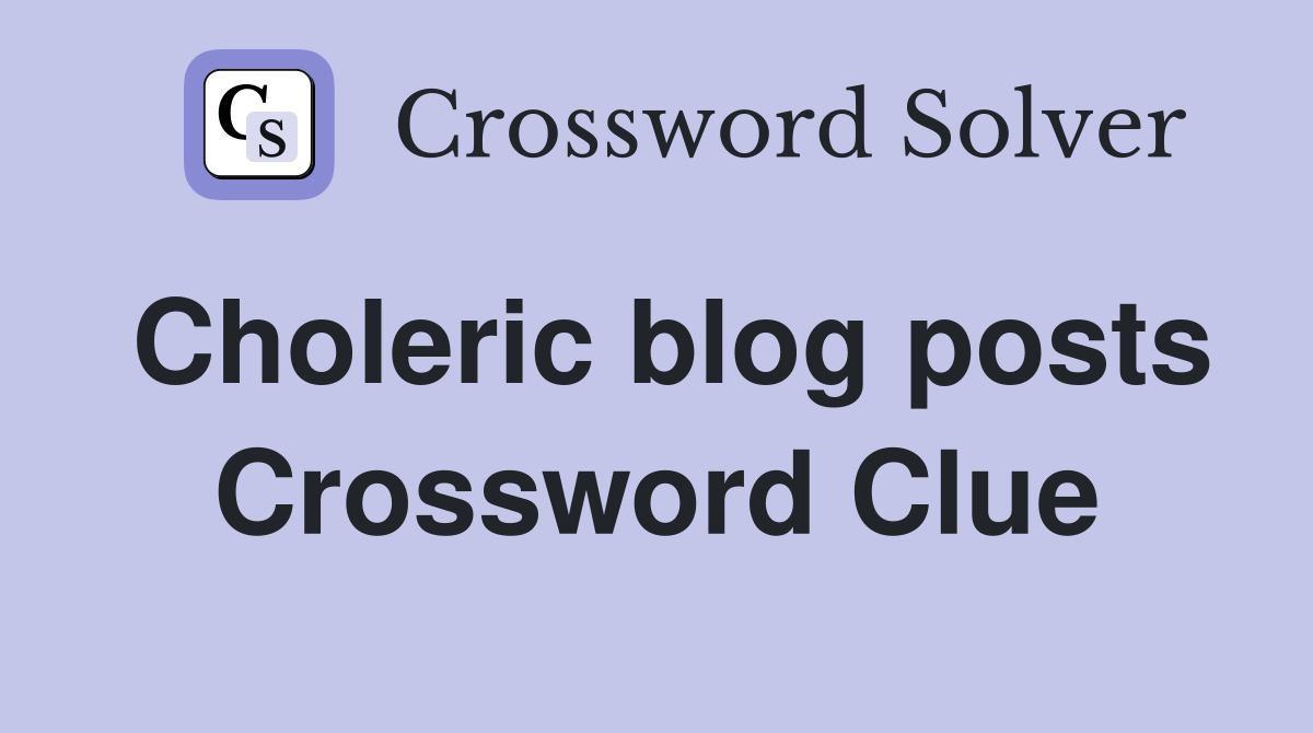 Choleric blog posts Crossword Clue