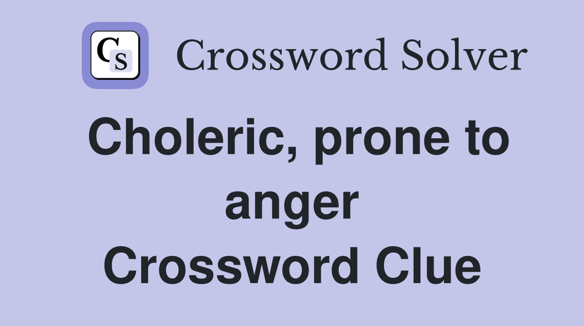 Choleric, prone to anger Crossword Clue