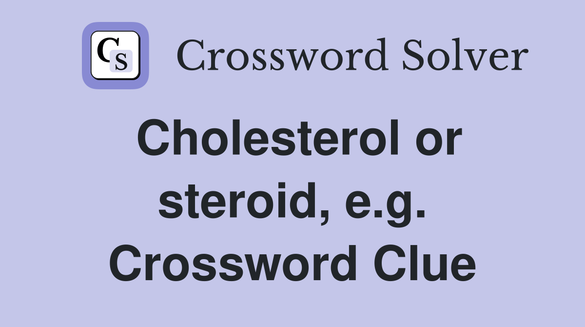 Cholesterol or steroid, e.g. Crossword Clue