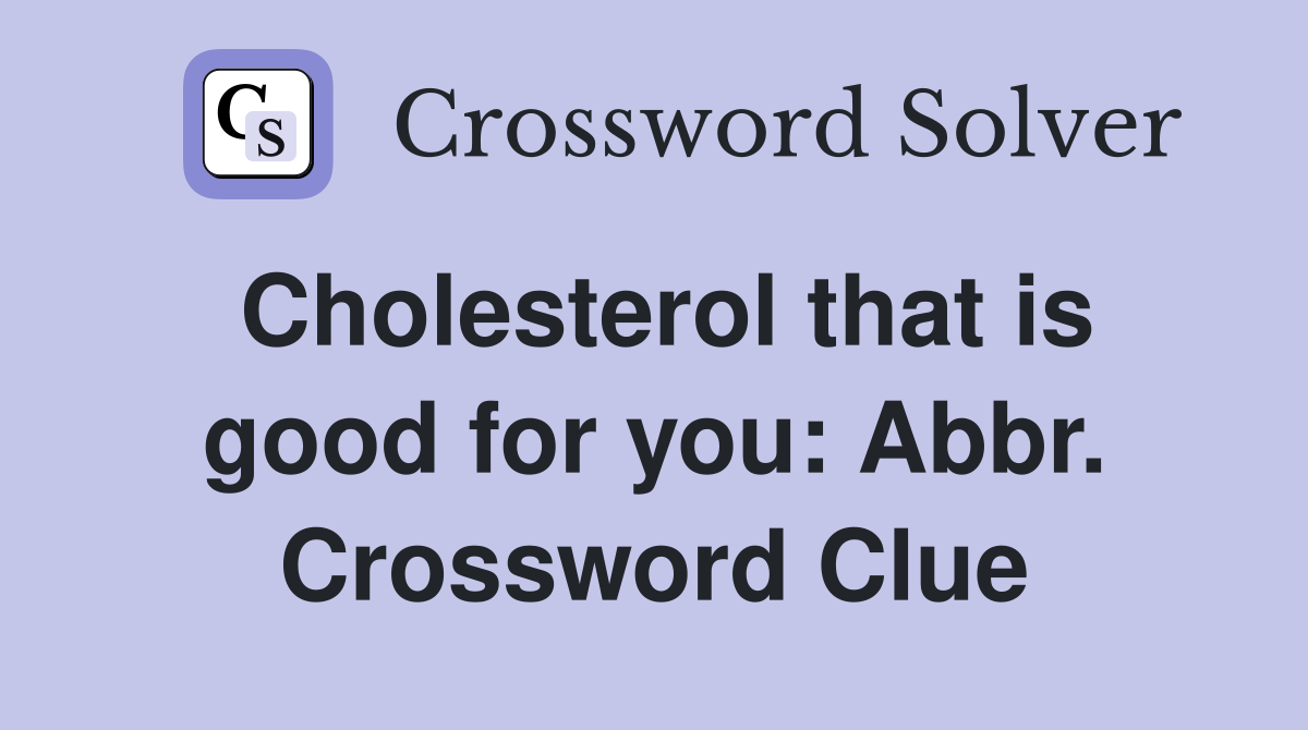 Cholesterol that is good for you: Abbr. Crossword Clue