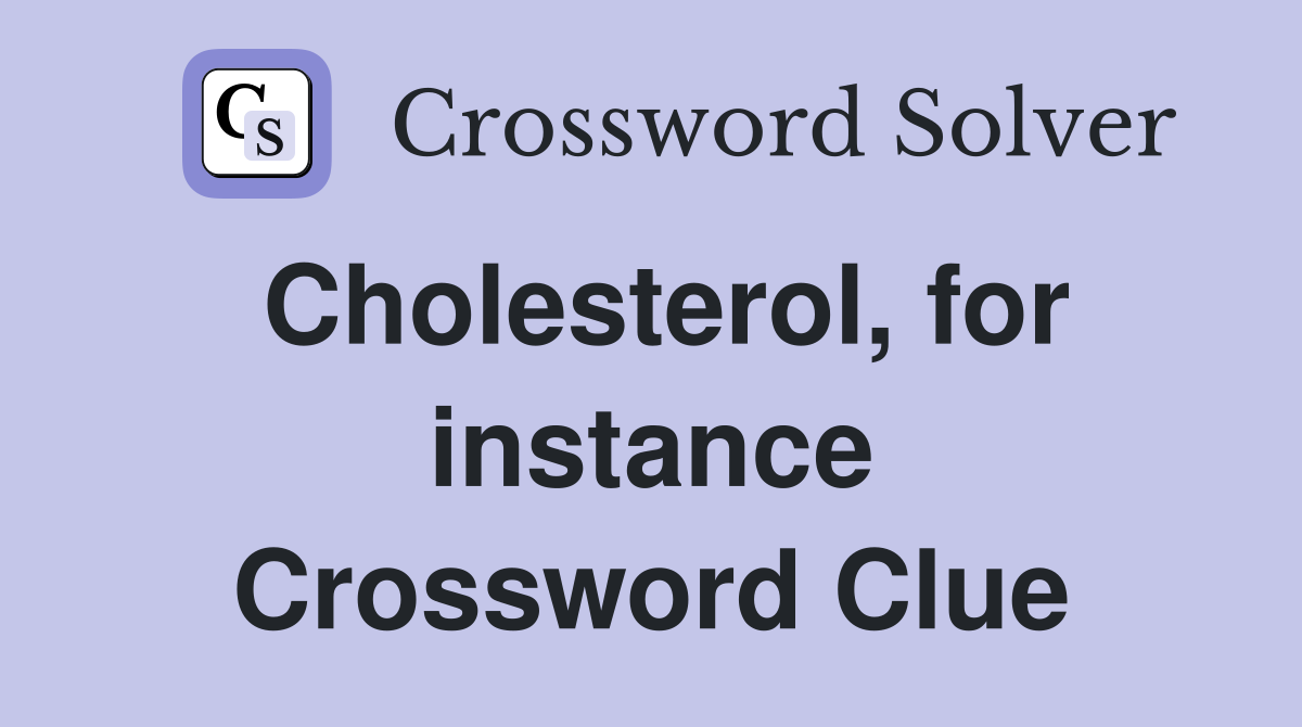 Cholesterol, for instance Crossword Clue