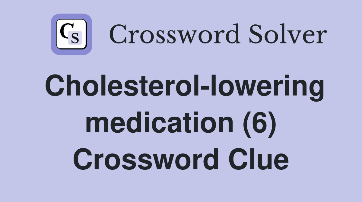 Cholesterol-lowering medication (6) Crossword Clue