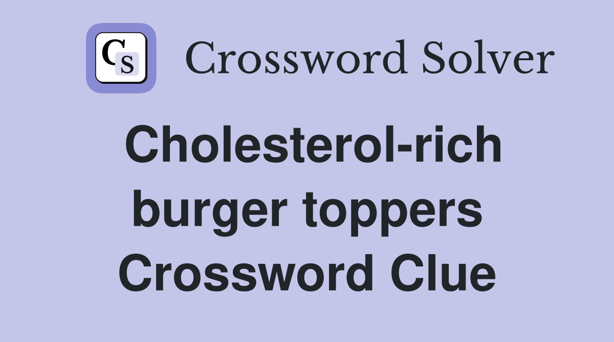 Cholesterol-rich burger toppers Crossword Clue