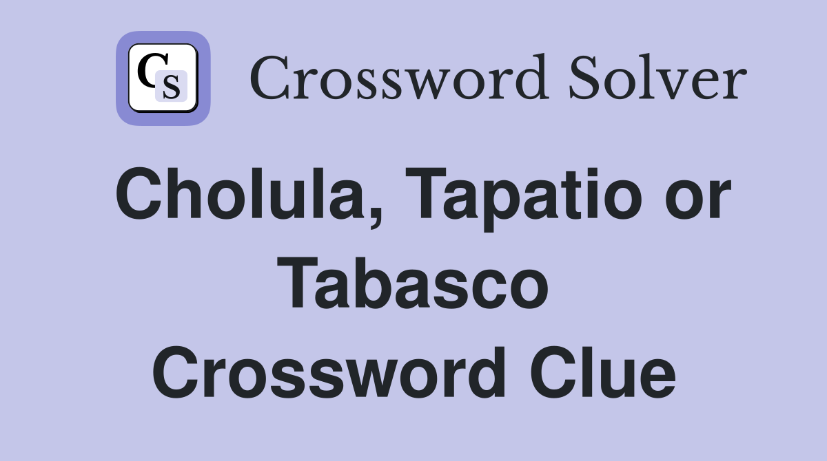 Cholula, Tapatio or Tabasco Crossword Clue