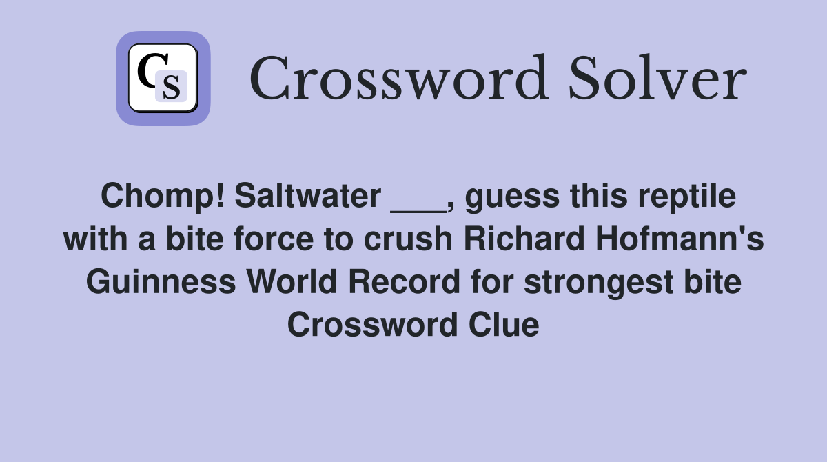 Chomp! Saltwater ___, guess this reptile with a bite force to crush Richard Hofmann's Guinness World Record for strongest bite Crossword Clue