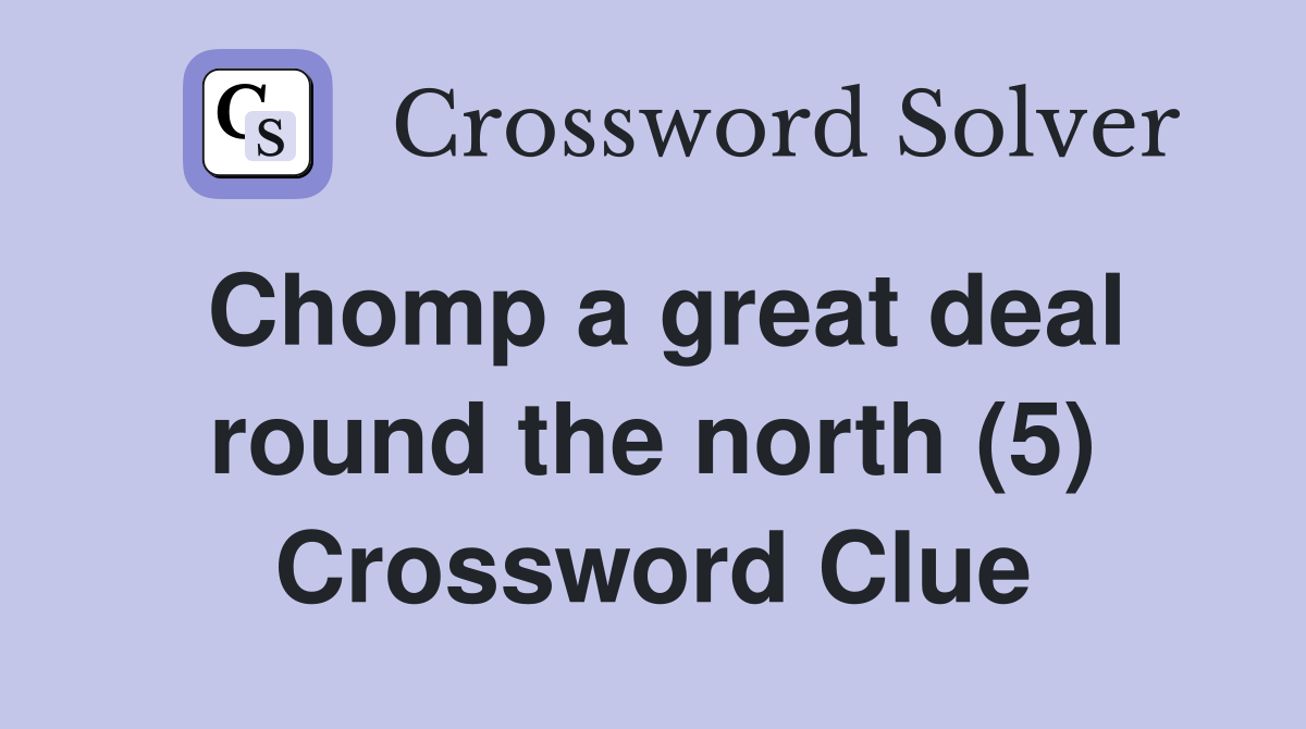 Chomp a great deal round the north (5) Crossword Clue