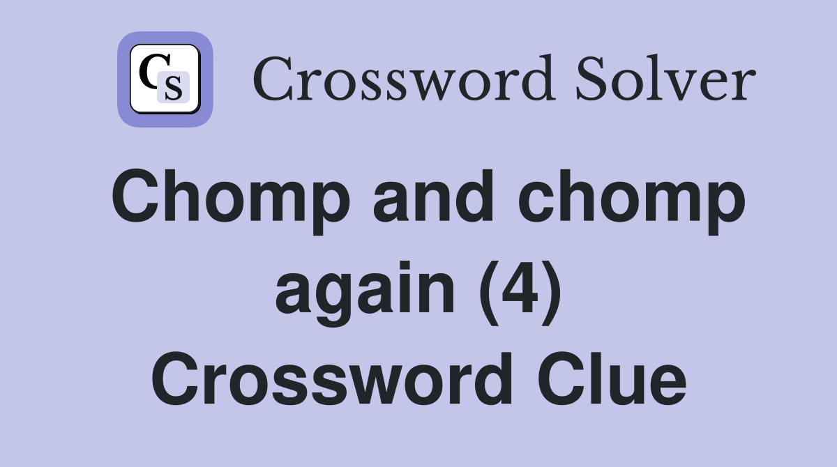 Chomp and chomp again (4) Crossword Clue