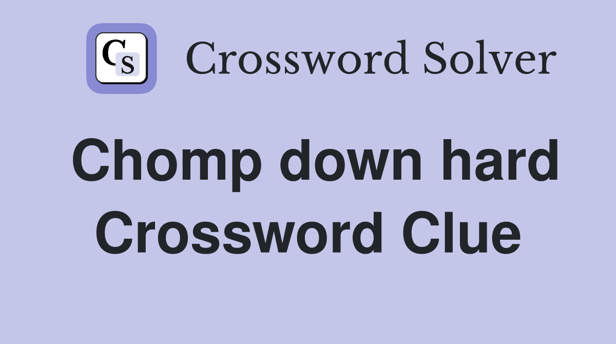 Chomp down hard Crossword Clue