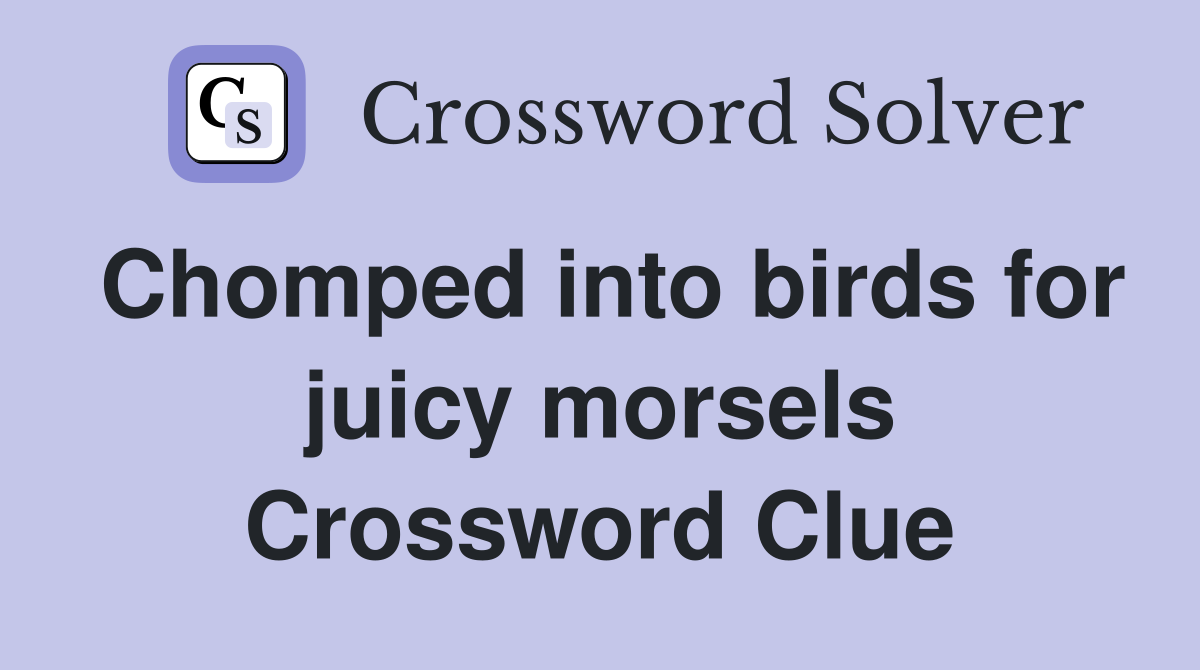 Chomped into birds for juicy morsels Crossword Clue