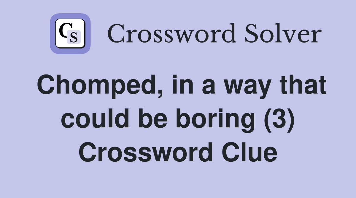 Chomped, in a way that could be boring (3) Crossword Clue