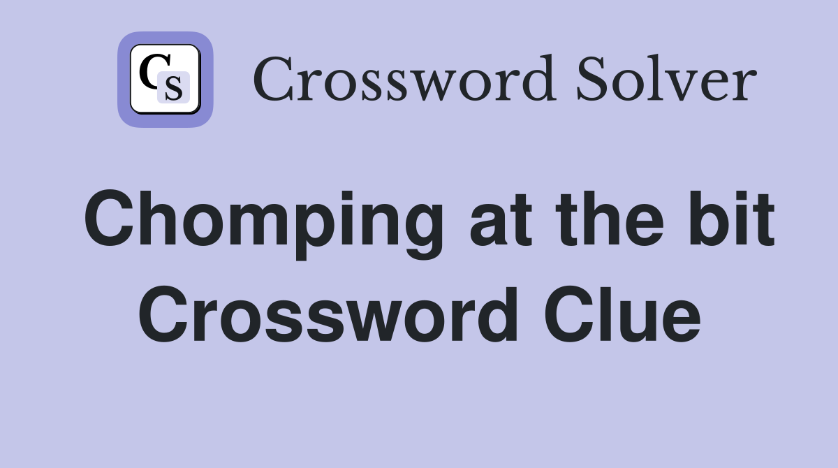 Chomping at the bit Crossword Clue