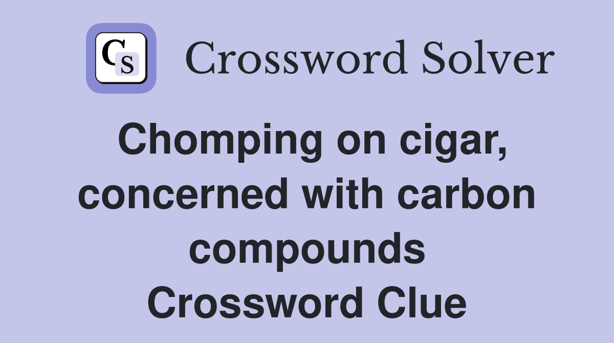 Chomping on cigar, concerned with carbon compounds Crossword Clue